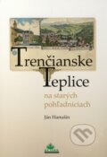 Trenčianske Teplice na starých pohľadniciach - Ján Hanušin, 2010