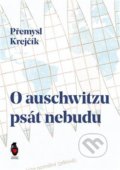 Kniha: O auschwitzu psát nebudu (Přemysl Krejčík). Štengl Petr, 2021 Kniha: O auschwitzu psát nebudu (Přemysl Krejčík). Štengl Petr, 2021