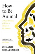 Kniha: How To Be Animal (Melanie Challenger). Canongate Books, 2021 Kniha: How To Be Animal (Melanie Challenger). Canongate Books, 2021