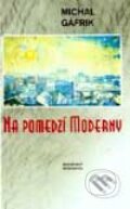 Kniha: Na pomedzí moderny (Michal Gáfrik). Slovenský spisovateľ, 2001 Kniha: Na pomedzí moderny (Michal Gáfrik). Slovenský spisovateľ, 2001