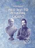 Kniha: Ako (by) to povedal Cicero (Peter Oravec). Epos, 2010 Kniha: Ako (by) to povedal Cicero (Peter Oravec). Epos, 2010