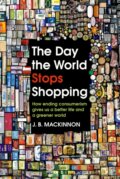 Kniha: The Day the World Stops Shopping (J.B. MacKinnon). Bodley Head, 2021 Kniha: The Day the World Stops Shopping (J.B. MacKinnon). Bodley Head, 2021