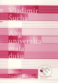 Kniha: Aby univerzita mala dušu (Vladimír Šucha). VEDA, 2010 Kniha: Aby univerzita mala dušu (Vladimír Šucha). VEDA, 2010