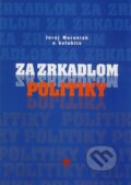 Kniha: Za zrkadlom politiky (Juraj Marušiak a kolektív), 2010 Kniha: Za zrkadlom politiky (Juraj Marušiak a kolektív), 2010