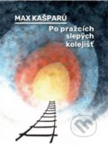 Kniha: Po pražcích slepých kolejišť (Max Kašparů). Cesta, 2021 Kniha: Po pražcích slepých kolejišť (Max Kašparů). Cesta, 2021