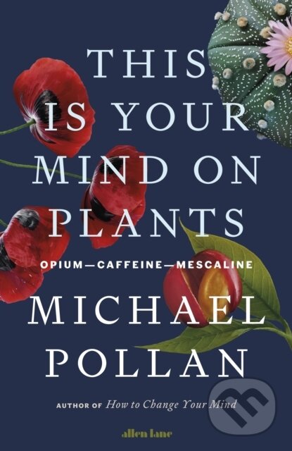Kniha: This Is Your Mind On Plants (Michael Pollan). Allen Lane, 2021 Kniha: This Is Your Mind On Plants (Michael Pollan). Allen Lane, 2021