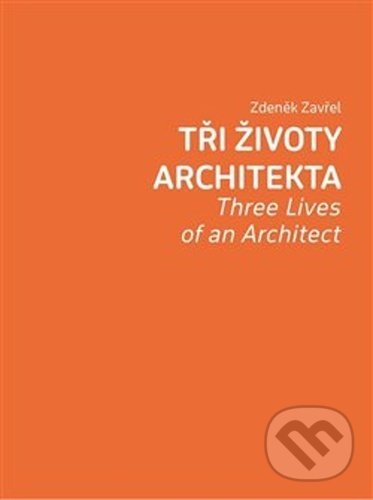 Kniha: Tři životy architekta (Zdeněk Zavřel). Kant, 2021 Kniha: Tři životy architekta (Zdeněk Zavřel). Kant, 2021