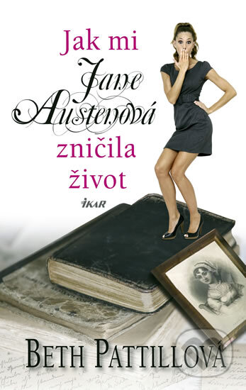 Kniha: Jak mi Jane Austenová zničila život (Beth Pattill). Ikar CZ, 2011 Kniha: Jak mi Jane Austenová zničila život (Beth Pattill). Ikar CZ, 2011