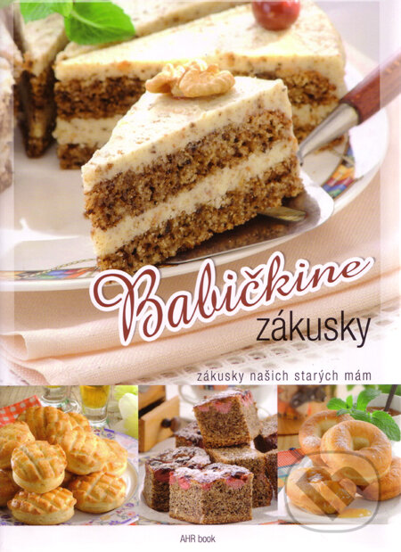 Kniha: Babičkine zákusky (AHR book). AHR book, 2011 Kniha: Babičkine zákusky (AHR book). AHR book, 2011