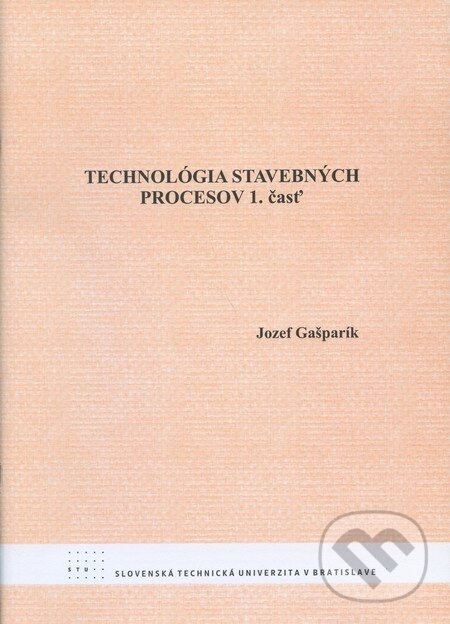 Kniha: Technológia stavebných procesov (1. časť) (Jozef Gašparík). STU, 2008 Kniha: Technológia stavebných procesov (1. časť) (Jozef Gašparík). STU, 2008