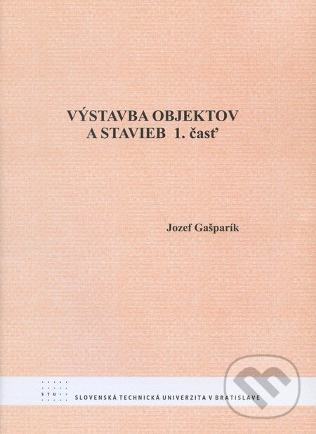 Kniha: Výstavba objektov a stavieb (1. časť) (Jozef Gašparík). STU, 2008 Kniha: Výstavba objektov a stavieb (1. časť) (Jozef Gašparík). STU, 2008