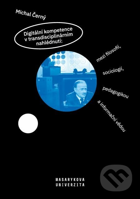 E-kniha: Digitální kompetence v transdisciplinárním nahlédnutí: mezi filosofií, sociologií, pedagogikou a informační vědou (Michal Černý). Muni Press, 2019 E-kniha: Digitální kompetence v transdisciplinárním nahlédnutí: mezi filosofií, sociologií, pedagogikou a informační vědou (Michal Černý). Muni Press, 2019