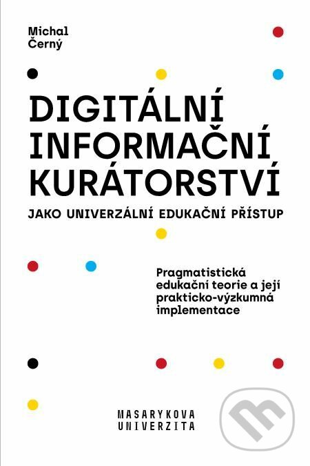 E-kniha: Digitální informační kurátorství jako univerzální edukační přístup (Michal Černý). Muni Press, 2019 E-kniha: Digitální informační kurátorství jako univerzální edukační přístup (Michal Černý). Muni Press, 2019