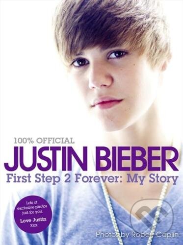 Kniha: First Step 2 Forever: My Story (Justin Bieber). HarperCollins, 2010 Kniha: First Step 2 Forever: My Story (Justin Bieber). HarperCollins, 2010