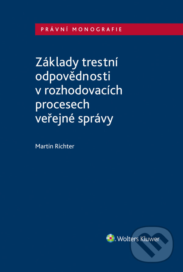 E-kniha: Základy trestní odpovědnosti v rozhodovacích procesech veřejné správy (Martin Richter). Wolters Kluwer ČR, 2021 E-kniha: Základy trestní odpovědnosti v rozhodovacích procesech veřejné správy (Martin Richter). Wolters Kluwer ČR, 2021