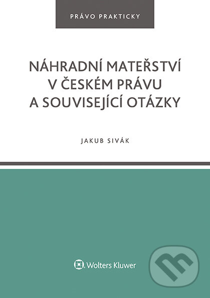E-kniha: Náhradní mateřství v českém právu a související otázky (Jakub Sivák). Wolters Kluwer ČR, 2021 E-kniha: Náhradní mateřství v českém právu a související otázky (Jakub Sivák). Wolters Kluwer ČR, 2021