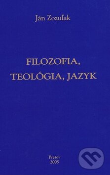 Kniha: Filozofia, teológia, jazyk (Ján Zozuľak). DATAPRESS Prešov, 2011 Kniha: Filozofia, teológia, jazyk (Ján Zozuľak). DATAPRESS Prešov, 2011