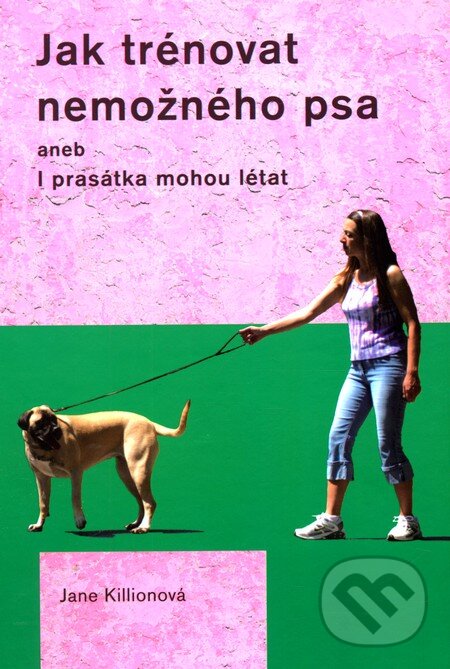 Kniha: Jak trénovat nemožného psa (Jane Killionová). Plot, 2012 Kniha: Jak trénovat nemožného psa (Jane Killionová). Plot, 2012