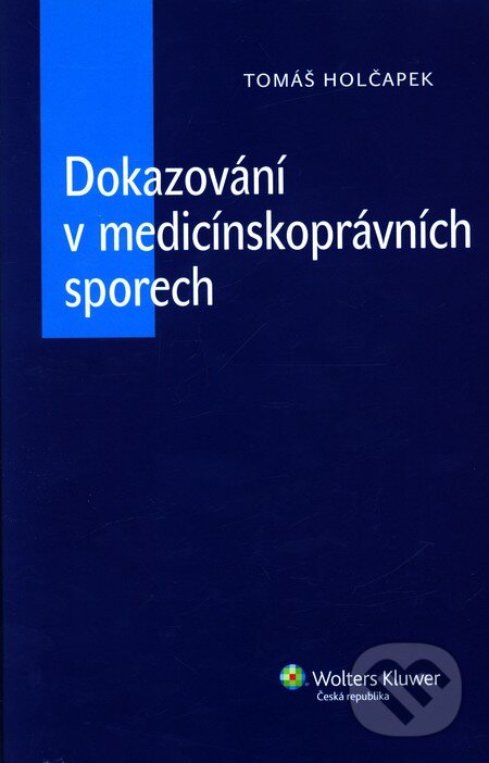 Dokazování v medicínskoprávních sporech - Tomáš Holčapek, Wolters Kluwer ČR, 2011