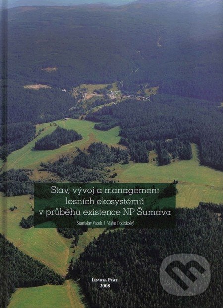 Stav, vývoj a management lesních ekosystémů v průběhu existence NP Šumava - Stanislav Vacek, Vilém Podrázský, Lesnická práce, 2008