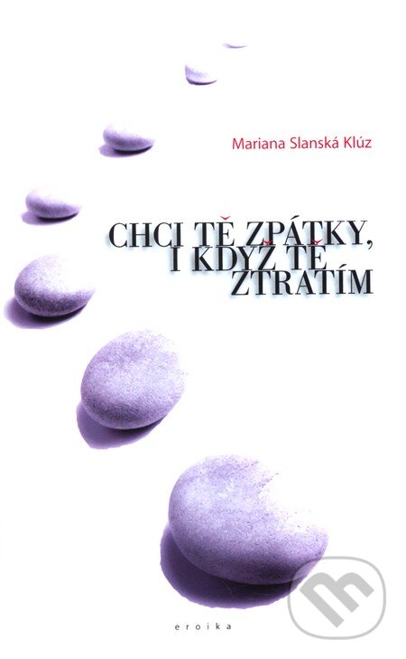 Kniha: Chci tě zpátky, i když tě ztratím (Mariana Slanská). Eroika, 2011 Kniha: Chci tě zpátky, i když tě ztratím (Mariana Slanská). Eroika, 2011