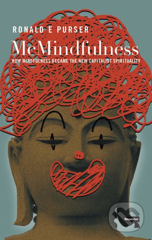 Kniha: McMindfulness (Ronald Purser). Repeater, 2019 Kniha: McMindfulness (Ronald Purser). Repeater, 2019