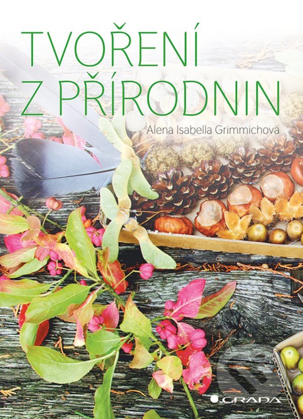 Kniha: Tvoření z přírodnin (Alena Isabella Grimmich). Grada, 2021 Kniha: Tvoření z přírodnin (Alena Isabella Grimmich). Grada, 2021