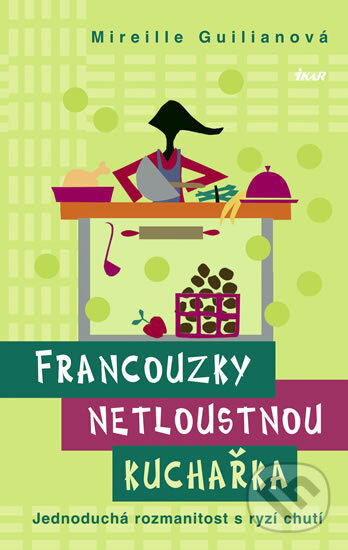 Kniha: Francouzky netloustnou: Kuchařka (Mireille Guiliano). Ikar CZ, 2011 Kniha: Francouzky netloustnou: Kuchařka (Mireille Guiliano). Ikar CZ, 2011