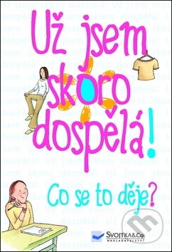 Kniha: Už jsem skoro dospělá! Co se to děje? (Svojtka&Co.). Svojtka&Co., 2011 Kniha: Už jsem skoro dospělá! Co se to děje? (Svojtka&Co.). Svojtka&Co., 2011