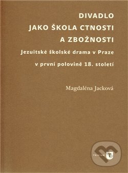 Divadlo jako škola ctnosti a zbožnosti - Magdaléna Jacková, Filozofická fakulta UK v Praze, 2011