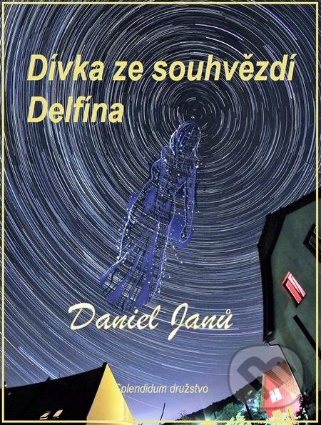 E-kniha: Dívka ze souhvězdí Delfína (Daniel Janů). Splendidum družstvo E-kniha: Dívka ze souhvězdí Delfína (Daniel Janů). Splendidum družstvo