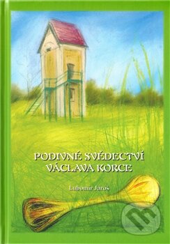 Kniha: Podivné svědectví Václava Korce (Lubomír Jaroš). 1.Lužická, 2011 Kniha: Podivné svědectví Václava Korce (Lubomír Jaroš). 1.Lužická, 2011