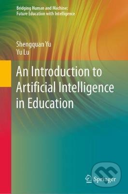 Kniha: An Introduction to Artificial Intelligence in Education (Shengquan Yu a Yu Lu). Springer Verlag, 2021 Kniha: An Introduction to Artificial Intelligence in Education (Shengquan Yu a Yu Lu). Springer Verlag, 2021