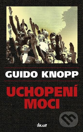 Kniha: Uchopení moci (Guido Knopp). Ikar CZ, 2010 Kniha: Uchopení moci (Guido Knopp). Ikar CZ, 2010