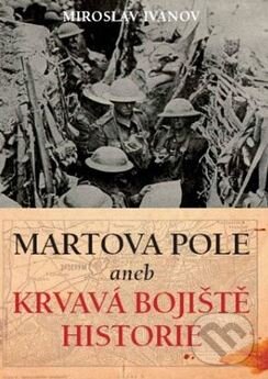Kniha: Martova pole aneb Krvavá bojiště historie (Miroslav Ivanov). XYZ, 2010 Kniha: Martova pole aneb Krvavá bojiště historie (Miroslav Ivanov). XYZ, 2010