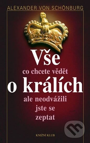 Kniha: Vše, co chcete vědět o králích, ale neodvážili jste se zeptat (Alexander von Schönburg). Knižní klub, 2010 Kniha: Vše, co chcete vědět o králích, ale neodvážili jste se zeptat (Alexander von Schönburg). Knižní klub, 2010