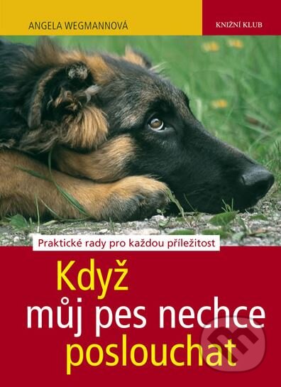 Kniha: Když můj pes nechce poslouchat (Angela Wegmann). Knižní klub, 2011 Kniha: Když můj pes nechce poslouchat (Angela Wegmann). Knižní klub, 2011