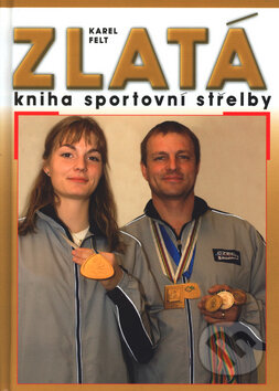 Kniha: Zlatá kniha sportovní střelby (Karel Felt). Ottovo nakladateľstvo, 2003 Kniha: Zlatá kniha sportovní střelby (Karel Felt). Ottovo nakladateľstvo, 2003