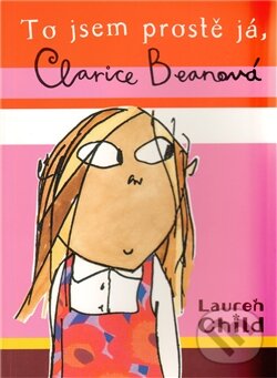 Kniha: To jsem prostě já, Clarice Beanová (Lauren Child). Maťa, 2011 Kniha: To jsem prostě já, Clarice Beanová (Lauren Child). Maťa, 2011