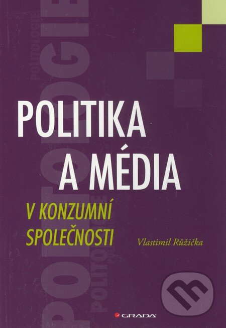 Kniha: Politika a média v konzumní společnosti (Vlastimil Růžička). Grada, 2011 Kniha: Politika a média v konzumní společnosti (Vlastimil Růžička). Grada, 2011