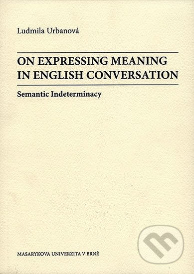 Kniha: On Expressing Meaning in English Conversation: Semantic Indeterminacy (Ludmila Urbanová). Muni Press, 2003 Kniha: On Expressing Meaning in English Conversation: Semantic Indeterminacy (Ludmila Urbanová). Muni Press, 2003