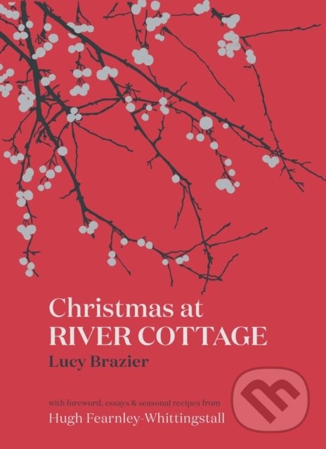 Kniha: Christmas at River Cottage (Hugh Fearnley-Whittingstall a Lucy Brazier). Bloomsbury, 2021 Kniha: Christmas at River Cottage (Hugh Fearnley-Whittingstall a Lucy Brazier). Bloomsbury, 2021