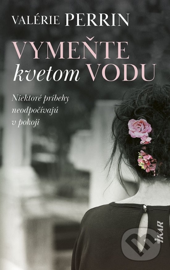 Kniha: Vymeňte kvetom vodu (Valérie Perrin). Ikar, 2021 Kniha: Vymeňte kvetom vodu (Valérie Perrin). Ikar, 2021