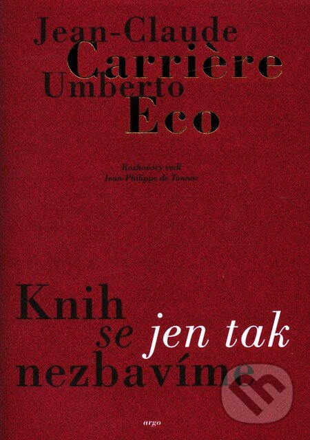 Kniha: Knih se jen tak nezbavime (Jean-Claude Carrière a Umberto Eco). Argo, 2010 Kniha: Knih se jen tak nezbavime (Jean-Claude Carrière a Umberto Eco). Argo, 2010