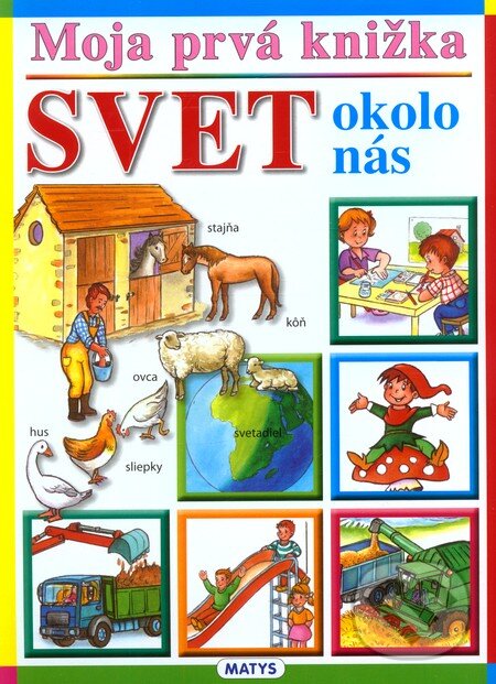 Kniha: Moja prvá knižka - Svet okolo nás (Matys). Matys, 2011 Kniha: Moja prvá knižka - Svet okolo nás (Matys). Matys, 2011
