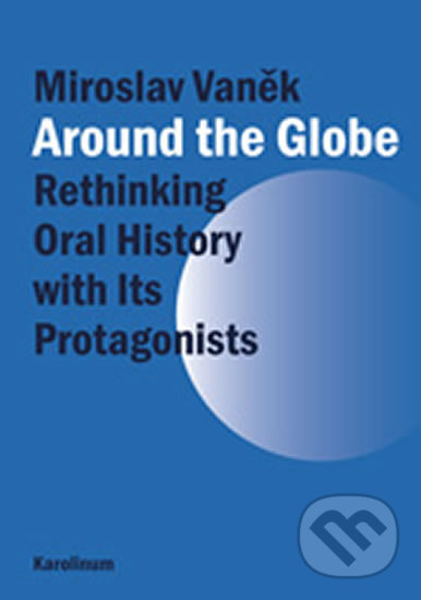 Kniha: Around the Globe: Rethinking Oral History with Its Protagonists (Miroslav Vaněk). Karolinum, 2013 Kniha: Around the Globe: Rethinking Oral History with Its Protagonists (Miroslav Vaněk). Karolinum, 2013