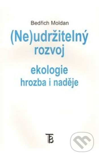 (Ne)udržitelný rozvoj -- Ekologie hrozba i naděje - Bedřich Moldan, Karolinum, 2003