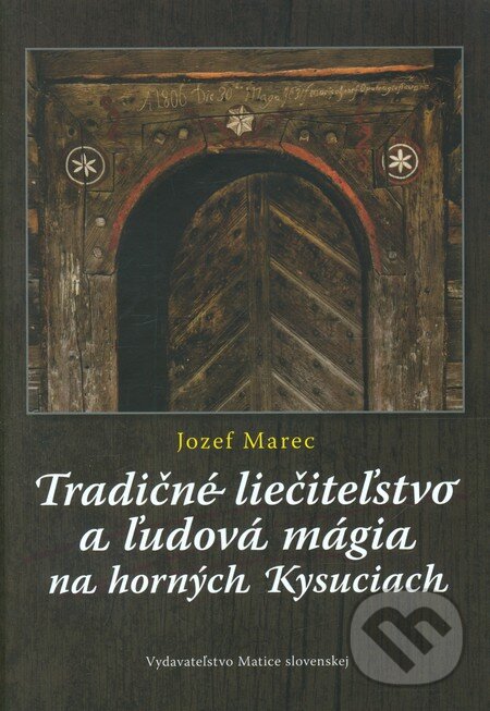 Tradičné liečiteľstvo a ľudová mágia na horných Kysuciach - Jozef Marec, Matica slovenská, 2011