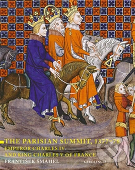 Kniha: The Parisian Summit, 1377-78 - Emperor Charles IV and King Charles V of France (František Šmahel). Karolinum, 2015 Kniha: The Parisian Summit, 1377-78 - Emperor Charles IV and King Charles V of France (František Šmahel). Karolinum, 2015