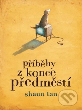 Kniha: Příběhy z konce předměstí (Shaun Tan). Kniha Zlín, 2011 Kniha: Příběhy z konce předměstí (Shaun Tan). Kniha Zlín, 2011